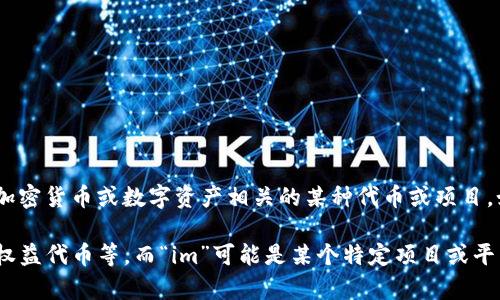 Tokenim 似乎不是一个广为人知的词汇或概念，但它可能指向与区块链技术、加密货币或数字资产相关的某种代币或项目。如果您能提供更多的上下文或具体背景，可能会帮助我更准确地回答您的问题。

在区块链领域，“token”一般指代某种数字资产，分为多种类型，如功能性代币、权益代币等。而“im”可能是某个特定项目或平台的缩写。如果您有特定的用法或上下文，请分享，我将竭尽所能为您解答！