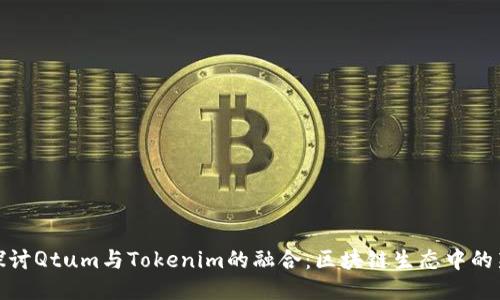 深入探讨Qtum与Tokenim的融合：区块链生态中的新机遇