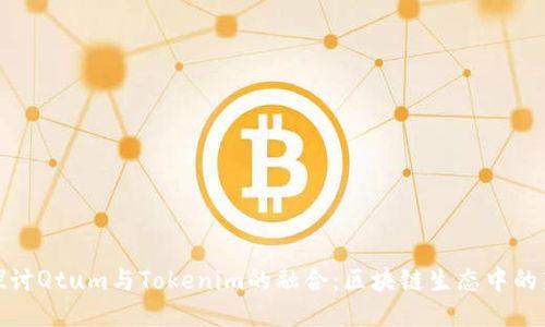 深入探讨Qtum与Tokenim的融合：区块链生态中的新机遇