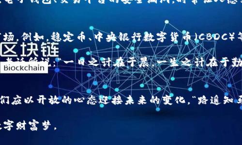   加密货币的未来趋势：区块链技术与全球经济的融合 / 
 guanjianci 加密货币,区块链,未来趋势,数字经济 /guanjianci 

引言：加密货币的崛起与变革
近年来，加密货币如雨后春笋般崛起，逐渐改变了我们对于经济、金融的传统认知。比特币、以太坊等数字货币的横空出世，不仅吸引了投资者的目光，也引发了全球范围内对于区块链技术的热烈讨论。在这场数字化浪潮中，未来的加密货币趋势将如何发展，成为了许多人的关注焦点。

一、区块链技术：加密货币的基石
区块链作为加密货币的核心技术，犹如一把“双刃剑”，在提供安全和透明性的同时，也面临着诸多挑战。区块链技术使得去中心化的交易成为可能，用户无需依赖传统金融机构便可实现价值传递，这在“人心齐，泰山移”的传统文化中，体现了公众对集体力量的追求。

然而，随着技术的不断发展，区块链的应用越来越广泛，除了金融领域，医疗、物流、版权等行业也开始关注这一新兴技术。未来，区块链将不再局限于加密货币，而是将深深融入到我们生活的方方面面，成为数字经济的重要基石。

二、国家政策与监管环境的变化
伴随着加密货币的蓬勃发展，各国政府纷纷出台政策规范数字货币市场，让人不禁感叹“天上掉馅饼”的美好愿景似乎也有了一丝阴霾。以中国为例，虽然早期对比特币持开放态度，但后期因市场泡沫及洗钱问题，逐渐加强对加密货币的打击，这也提醒我们在“树大招风”的时代中，投资需谨慎。

然而，部分国家如特斯拉创始人马斯克支持的特拉华州，反而在政策上积极拥抱加密货币，力图成为区块链技术的中心。各国的政策差异不仅会影响加密货币的价格波动，更将推动全球各地在这一领域的竞争与合作。正如古语所云：“有志者事竟成”，在政策与市场的双重推动下，加密货币的未来或许大有可为。

三、用户接受度与市场需求
加密货币的普及与发展，离不开用户的接受度。随着越来越多的人开始了解并使用数字货币，市场需求也在逐渐增长。比如，在年轻一代中，尤其是科技公司员工，均以加密货币作为投资工具。而这种现象的出现，也说明了“人靠衣装，佛靠金装”的道理，投资方式的变革与观念的更新相去甚远。

除了年轻人的青睐，传统金融机构也开始尝试与加密货币相结合，推出数字化金融产品。这一转变意味着，未来将会有更多的人从被动观看加密货币市场变为主动参与其中，投资和交易活动也将愈加频繁。

四、技术进步与安全问题
尽管加密货币的未来前景广阔，但安全问题却如影随形。随着技术的快速进步，黑客攻击事件频繁发生，给投资者带来了不小的损失。电子钱包、交易平台的安全漏洞，时常让人感到“根基不稳，楼层不高”的不安感。这就需要行业内各方协同推进安全技术的研发与应用，以防范潜在的风险。

五、未来展望：加密货币的多元化发展
展望未来，加密货币行业将不断演变，形成多元化的发展格局。随着技术的革新，或许会出现更多类型的数字货币，涵盖不同需求的市场。例如，稳定币、中央银行数字货币（CBDC）等将成为主流。而与之相关的投资理财方式、支付工具也将继续活跃。

同时，社交媒体、电子商务与加密货币的结合将成为另一种趋势，用户可以更便捷地进行交易，真正实现“无缝连接”的支付体验。正如老话所说：“一日之计在于晨，一生之计在于勤。”只有在清晨的第一缕阳光中努力前行，未来才可能到来。

六、结语：勇敢迎接加密货币的未来
在科技迅猛发展的今天，加密货币不仅仅是一种投资工具，更是我们未来生活中不可或缺的一部分。虽然前路仍有未知与挑战，但我们应以开放的心态迎接未来的变化。“路遥知马力，日久见人心”，只有经历风雨，才能见彩虹。无论市场如何波动，积极学习与适应将是每个参与者应有的态度。

总之，加密货币的未来充满机遇与挑战，值得我们共同期待。在这场全球金融体系的革命中，让我们一同参与，追寻属于每一个人的数字财富梦。