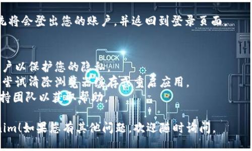 要退出Tokenim，您可以按照以下步骤操作：

1. **打开Tokenim应用或网页**：首先，确保您已经登录到Tokenim的账户，然后进入主界面。

2. **查找用户设置**：在界面的右上角，您通常会看到您的账户头像或用户名。点击它，以便进入用户设置或账户信息页面。

3. **寻找退出登录选项**：在账户设置中，滚动查找“退出登录”或“登出”的选项。此选项可能位于菜单的底部。

4. **确认退出**：点击退出登录选项后，系统可能会要求您确认是否真的要退出。在弹出的确认窗口中，选择“确认”或“是”。

5. **验证退出**：一旦您确认退出，系统将会登出您的账户，并返回到登录页面。

### 注意事项：
- 确保在公共场所使用时，及时退出账户以保护您的隐私。
- 如果您在退出过程中遇到问题，可以尝试清除浏览器缓存或重启应用。
- 如有必要，您还可以联系Tokenim支持团队以获取帮助。

希望这些步骤能帮助您成功退出Tokenim！如果您有其他问题，欢迎随时询问。