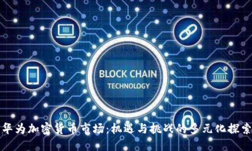 华为加密货币市场：机遇与挑战的多元化探索
