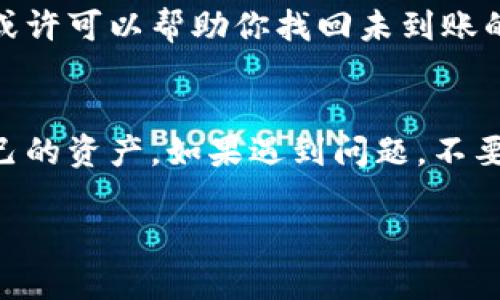 在处理加密货币或代币转账时，可能会出现许多问题，包括资金未到账的情况。如果你遇到“tokenim转进去没有到账”的问题，以下是一些可能的原因及解决方法。

检查交易状态
首先，你需要确认转账是否已经成功。你可以通过区块链浏览器（例如Etherscan、BscScan等）来查询相关交易记录。在浏览器中输入你的交易哈希（transaction hash），查看交易是否成功完成。如果交易状态显示为“成功”，但你仍然没有收到代币，可以继续以下步骤。

确认目标地址
确保你将代币转账到正确的地址。地址错误是导致资金丢失的主要原因之一。如果你在发送过程中输入了错误的地址，那么代币将无法到达你的钱包。一定要仔细检查输入的地址，确认其完整性和准确性。

检查收款钱包
有些钱包需要手动添加代币才能显示。如果你使用的是像MetaMask这样的热钱包，需要确保你已经将代币添加到你的钱包中。你可以通过添加合约地址来确保代币正确显示。在钱包应用中，通常有“添加代币”或“自定义代币”的选项，你可以通过代币的合约地址进行添加。

等待一段时间
在某些情况下，转账可能会有延迟。特别是在网络拥挤的情况下，确认交易可能需要更长的时间。如果你刚刚完成交易，建议耐心等待一段时间，通常几分钟到几个小时不等。

检查手续费设置
转账时的矿工费（Gas Fee）设置也是一个重要因素。如果手续费设置过低，可能导致交易长时间未被确认。你可以查看当前的网络交易费用，并考虑重新提交交易。

联系支持服务
如果经过上述步骤仍然没有解决问题，建议联系你的钱包服务商或交易平台的客户支持。他们可以为你提供更多的信息，或许可以帮助你找回未到账的资金。

总结
在进行任何加密货币交易时，务必保持谨慎，仔细检查每一个环节。了解区块链技术的基本知识可以帮助你更好地管理自己的资产。如果遇到问题，不要慌张，按照上述步骤逐一排查问题的根源，通常可以顺利解决。

希望这能帮助你解决转账未到账的问题！如果你还有其他疑问，随时可以问我。