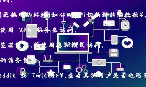 如果您无法访问 Tokenim 官网，可能是由于以下几个原因：

1. **网站维护**：网站可能正在进行维护或升级。这种情况下，您可以稍后再试访问。

2. **网络连接问题**：您的网络连接可能存在问题，您可以尝试重启路由器，或者更换网络环境（如从Wi-Fi切换到移动数据）。

3. **地区限制**：某些网站可能会对特定地区的用户设置访问限制，您可以尝试使用 VPN 服务来访问。

4. **浏览器缓存**：浏览器缓存可能导致无法正常访问网站。您可以尝试清除浏览器缓存，或使用隐私模式访问。

5. **域名变更**：有时网站可能会更改域名，例如他们可能推出了新的网站或新的法务结构。

如果这些方法仍然无法解决问题，您可以搜索相关的社交媒体平台或社区（如 Reddit 或 Twitter），查看其他用户是否也遇到类似的问题，或者寻找 Tokenim 的官方社交媒体账号以获取最新情况的更新。