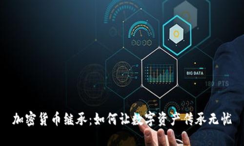 加密货币继承：如何让数字资产传承无忧