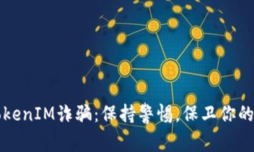 揭秘假TokenIM诈骗：保持警惕，保卫你的数字资产