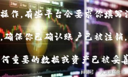 把Tokenim注销掉的步骤如下：

1. **登录账户**：首先，访问Tokenim的网站，并使用你的账户信息进行登录。

2. **访问账户设置**：登录后，寻找“账户设置”或“个人信息”这样的选项，通常这些选项会在页面的右上角或者用户头像下方。

3. **找到注销选项**：在账户设置中，寻找“注销账户”或者“删除账户”的选项。有时候，这个选项可能隐藏在安全设置或者隐私设置中。

4. **确认身份**：大多数平台在注销账户前会要求你进行身份验证，如输入密码或发送验证码到你的注册邮箱或手机。

5. **阅读注销条款**：在继续注销之前，建议仔细阅读相关条款，确保了解注销账户后带来的后果，例如无法恢复账目、丢失积分等。

6. **执行注销**：确认无误后，按照页面提示完成注销操作。有些平台会要求你填写注销原因。

7. **注销成功**：注销成功后，你可能会收到确认邮件，确保你已确认账户已被注销。

请务必仔细考虑，注销账户后将无法恢复。同时，确保任何重要的数据或资产已被妥善处理。如有疑问，可以联系Tokenim的客服以获得帮助。
