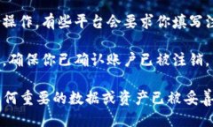 把Tokenim注销掉的步骤如下：1. **登录账户**：首先