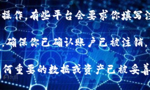 把Tokenim注销掉的步骤如下：

1. **登录账户**：首先，访问Tokenim的网站，并使用你的账户信息进行登录。

2. **访问账户设置**：登录后，寻找“账户设置”或“个人信息”这样的选项，通常这些选项会在页面的右上角或者用户头像下方。

3. **找到注销选项**：在账户设置中，寻找“注销账户”或者“删除账户”的选项。有时候，这个选项可能隐藏在安全设置或者隐私设置中。

4. **确认身份**：大多数平台在注销账户前会要求你进行身份验证，如输入密码或发送验证码到你的注册邮箱或手机。

5. **阅读注销条款**：在继续注销之前，建议仔细阅读相关条款，确保了解注销账户后带来的后果，例如无法恢复账目、丢失积分等。

6. **执行注销**：确认无误后，按照页面提示完成注销操作。有些平台会要求你填写注销原因。

7. **注销成功**：注销成功后，你可能会收到确认邮件，确保你已确认账户已被注销。

请务必仔细考虑，注销账户后将无法恢复。同时，确保任何重要的数据或资产已被妥善处理。如有疑问，可以联系Tokenim的客服以获得帮助。