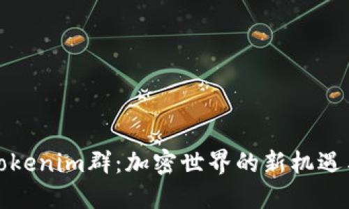 探索Tokenim群：加密世界的新机遇与挑战