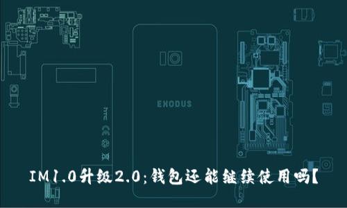 IM1.0升级2.0：钱包还能继续使用吗？