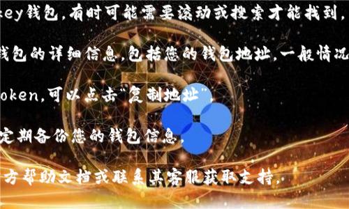 要找到imkey钱包地址在TokenIm上的位置，您可以按照下面的步骤进行操作：

1. **打开TokenIm应用**：首先，确保您在手机上安装并打开了TokenIm应用。

2. **登录您的账户**：使用您的账户凭证登录TokenIm。如果你还没有帐户，请首先注册一个新账户。

3. **进入钱包界面**：在主界面，寻找“钱包”或“资产”选项，点击进入。

4. **选择imkey钱包**：在您的钱包列表中，找到并选择imkey钱包。有时可能需要滚动或搜索才能找到。

5. **查看钱包地址**：进入imkey钱包后，您应该能够看到钱包的详细信息，包括您的钱包地址。一般情况下，钱包地址会以“0x”开头，后面通常会跟一串字母和数字。

6. **复制地址**：如果您需要使用该地址进行转账或接收Token，可以点击“复制地址”。

7. **注意安全**：确保您在安全的网络环境下操作钱包，并定期备份您的钱包信息。

如果在这个过程中您遇到任何问题，可以查看TokenIm的官方帮助文档或联系其客服获取支持。