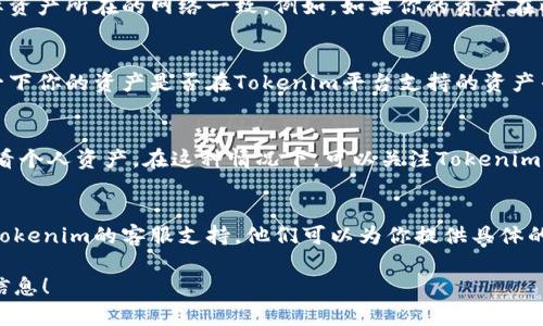 在Tokenim中，如果你无法看到你的资产，可能是由以下几个原因造成的：

1. 网络问题
首先，确保你的互联网连接正常。有时网络不稳定可能导致应用无法加载你的资产信息。尝试刷新页面或重启应用。

2. 钱包连接问题
检查你的钱包是否已经成功连接到Tokenim平台。如果钱包未连接，或者连接出现问题，资产信息是不会显示的。确保选择了正确的钱包并进行了授权。

3. 选择的网络不正确
Tokenim支持多个区块链网络，确保你选择的网络与实际资产所在的网络一致。例如，如果你的资产在以太坊网络上，但你在Polygon网络上查看是不会显示的。

4. 资产类型不支持
并不是所有类型的资产都支持在Tokenim上显示。确认一下你的资产是否在Tokenim平台支持的资产列表中。如果资产不在支持范围内，可能会导致无法显示。

5. 应用更新或维护
有时，Tokenim可能会进行更新或维护，导致暂时无法查看个人资产。在这种情况下，可以关注Tokenim的官方网站或社交媒体渠道，获取最新的维护信息。

6. 客户支持
如果你尝试了上述所有步骤仍无法看到资产，建议联系Tokenim的客服支持。他们可以为你提供具体的解决方案和帮助。

希望这些信息对你有所帮助，让你能尽快找回你的资产信息！