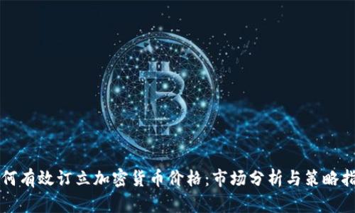 如何有效订立加密货币价格：市场分析与策略指南