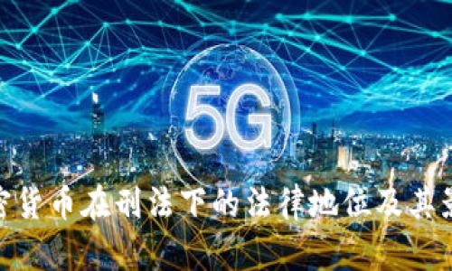 加密货币在刑法下的法律地位及其影响