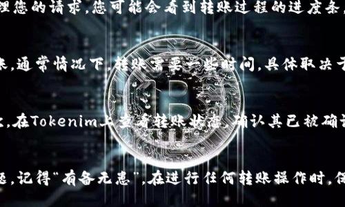 要将Tokenim转到汇旺（Huobi），您需要遵循以下步骤进行操作。以下是详细的步骤：

步骤一：创建并验证您的汇旺账户
如果您尚未在汇旺（Huobi）平台上注册账户，请先访问其官方网站进行注册。注册时，确保您使用有效的电子邮件地址或手机号。完成注册后，您需要通过验证您的账户来增强安全性，通常会包括邮箱或手机验证码的确认。

步骤二：获取Tokenim钱包信息
在将Tokenim转移到汇旺之前，您需要知道您的Tokenim钱包地址。打开您的Tokenim钱包，找到“收款”或“提现”选项，复制您的钱包地址。确保这个地址是正确的，因为转账一旦进行就无法修改。

步骤三：开始转账流程
在您的Tokenim钱包中，选择“发送”或“转账”功能。在此过程中，您需要输入汇旺的提现地址（即您刚才复制的地址），并输入您想要转移的Tokenim数量。

步骤四：确认转账
在确认转账信息时，仔细核对您输入的地址和转账金额。如果所有信息正确，请确认转账。此时，Tokenim网络会处理您的请求，您可能会看到转账过程的进度条。

步骤五：查看转账状态
转账完成后，您可以在您的Tokenim历史记录中查看该交易的状态，同时也可以在汇旺账户中检查是否已成功到账。通常情况下，转账需要一些时间，具体取决于Tokenim网络的拥堵程度。

步骤六：如遇问题该如何处理
如果您的转账在汇旺没有及时到账，可以考虑如下措施：首先，检查您在Tokenim上输入的汇旺地址是否正确。其次，在Tokenim上查看转账状态，确认其已被确认。如果您确认一切无误却仍未到账，可以联系汇旺的客服寻求帮助，提供相关的交易记录信息以便更快解决问题。

总结
将Tokenim转到汇旺是一个相对简单的过程，只要遵循以上步骤并确保信息输入的准确无误，一般不会遇到大问题。记得“有备无患”，在进行任何转账操作时，保持信息的安全和准确性是最重要的。希望您的Tokenim转账顺利，交易愉快！