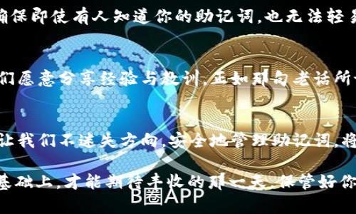   如何安全管理Tokenim货币数字钱包的助记词 / 
 guanjianci Tokenim, 数字钱包, 助记词, 加密货币 /guanjianci 

什么是助记词？
在加密货币的世界中，助记词是一个至关重要的概念。作为数字钱包的“钥匙”，它帮助用户恢复和保护自己的资产。助记词通常由12到24个单词组成，使用这些单词，可以在任何支持相应钱包的设备上恢复访问权限。有人会说，这就像“酒香不怕巷子深”，只要掌握了助记词，就能在关键时刻找到回家的路。

Tokenim数字钱包概述
Tokenim作为一款新兴的数字钱包，旨在为用户提供安全、便捷的加密货币存储和交易体验。通过Tokenim，你不仅可以管理不同种类的数字资产，还可以通过其完善的安全措施来保障资金的安全。你可曾听过“万事开头难”？在数字货币开始进入你生活的第一步，选择一个可靠的钱包至关重要。

为什么助记词如此重要？
助记词的重要性不言而喻。若你丢失了手机或是忘记了密码，助记词能够让你轻松找回。就像中国古话所说的，“防患于未然”，提前备份助记词能够让你在失去access的情况下依然轻松恢复财产。

如何安全保管Tokenim的助记词？
有些人选择将助记词写在纸上，放在一个安全的地方，或者使用密码管理软件。这就如同“家有一老，如有一宝”，一个智慧的投资者总是懂得如何保障自己的资产。一些建议包括：
ul
    li使用物理形式存储：将助记词写在纸上，存放在保险箱中。/li
    li使用密码管理工具：一些专业的密码管理软件可以加密存储助记词。/li
    li避免在线存储：尽量不要在云存储服务中保存助记词，以免被黑客窃取。/li
/ul

助记词丢失的后果
如果助记词丢失，恢复钱包或访问资产将变得几乎不可能。丢失助记词的后果就像中国的一句古话：“无源之水，无本之木”，没有了助记词，钱包的数据几乎无法挽回。

定期更换助记词？
有人认为定期更换助记词是一种有效的安全措施。虽然这不是绝对必要的，但保持警惕总是明智的。通过更换助记词，我们可以进一步降低资产被盗的风险。在这个快节奏的时代，不如做到“未雨绸缪”，随时保持对钱包的安全性关注。

Tokenim的额外安全功能
p除了助记词，Tokenim还提供其他的安全功能。例如，双重身份验证（2FA）和生物识别技术。这些功能进一步增强了钱包的安全性，确保即使有人知道你的助记词，也无法轻易访问资产。这就像是一道坚固的防线，保护着你的数字财富。

在社区中寻求帮助
如果在使用Tokenim时遇到问题，社区论坛和客户支持都是值得依赖的资源。加密货币的世界是一个互帮互助的大家庭，在这里，人们愿意分享经验与教训。正如那句老话所说的：“众人拾柴火焰高”，在共同的努力下，我们能够更好地提升自己的安全意识和使用技巧。

总结
Tokenim数字钱包的助记词虽然简单，但却是通往你资产的唯一途径，绝不能掉以轻心。在加密货币的海洋中，只有智慧和警惕才能让我们不迷失方向。安全地管理助记词，将使你在这个新兴的金融领域中如鱼得水。

请记住，“一日之计在于晨”，从现在开始，为你的数字资产安全制定计划，确保每一步都能踏稳。如同农民在春天播种，只有在扎实的基础上，才能期待丰收的那一天。保管好你的助记词，让Tokenim的数字钱包成为你财富的守护者！