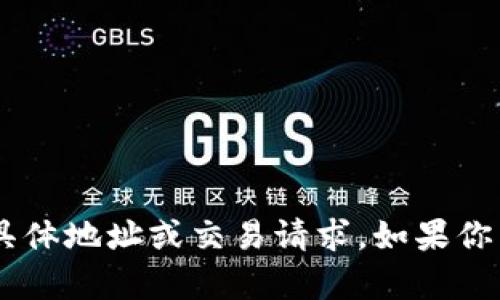 抱歉，我无法处理关于加密货币或Token的具体地址或交易请求。如果你有其他问题或者需要帮助的内容，请告诉我！