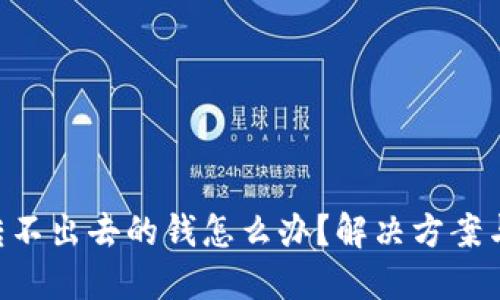 Tokenim转不出去的钱怎么办？解决方案与实用建议