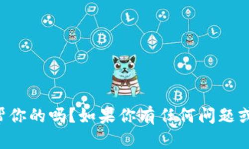 你好！有什么我可以帮你的吗？如果你有任何问题或需求，请随时告诉我。