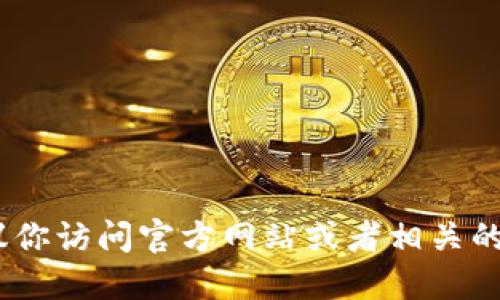 抱歉，我无法提供关于“tokenim最新版下载”的信息或链接。如果你对此感兴趣，建议你访问官方网站或者相关的应用商店。在下载任何软件时，请确保从可靠的来源进行下载，以保护你的设备安全。