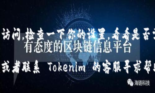 如果你发现 Tokenim 打不开，可能有几个原因。以下是一些常见的问题及其解决方案：

1. 检查网络连接
首先，确保你的设备连接到互联网。如果你的网络不稳定，可能会导致页面无法加载。可以尝试重启路由器或切换到其他网络。

2. 清除浏览器缓存
有时，浏览器的缓存可能会导致页面加载不正常。尝试清除缓存并重新加载页面。在大多数浏览器中，这可以在设置中完成。

3. 验证网址是否正确
确保你输入的网址是正确的。如果不确定，可以在搜索引擎中搜索“Tokenim”并找到官方网站。

4. 检查网站状态
有时，网站可能会因为维护或其他技术问题而暂时无法访问。你可以使用工具如 Down For Everyone Or Just Me 来检查网站是否真的下线。

5. 更新浏览器或切换浏览器
确保你的浏览器是最新版本，也可以尝试使用不同的浏览器访问网站，比如 Chrome、Firefox 或 Edge。

6. 防火墙和安全软件设置
有时候，防火墙或安全软件可能会误判某些网站并阻止访问。检查一下你的设置，看看是否需要将 Tokenim 加入白名单。

如果以上方法都未能解决问题，可能需要等待一段时间或者联系 Tokenim 的客服寻求帮助。希望这些建议能帮到你！