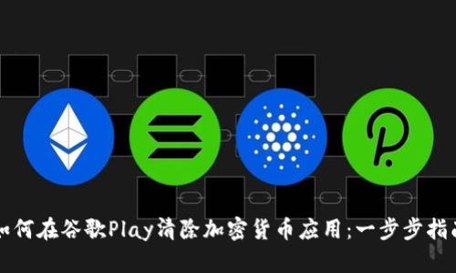如何在谷歌Play清除加密货币应用：一步步指南