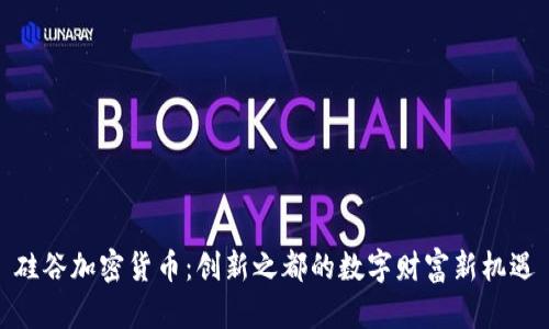 硅谷加密货币：创新之都的数字财富新机遇