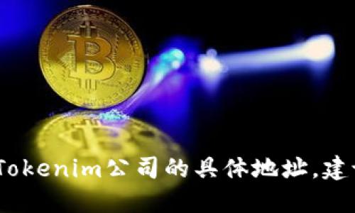 抱歉，我无法提供特定公司的地址或实时信息。如果您想了解Tokenim公司的具体地址，建议访问其官方网站或通过其他可信的商业信息平台进行查询。