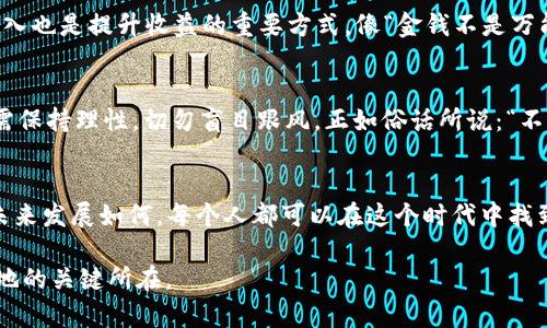   探索数字加密货币“派币”：未来金融的先锋之路 /   
 guanjianci 数字货币,派币,加密货币,金融科技 /guanjianci 

引言：数字经济新兴风口
自比特币诞生以来，数字货币的浪潮就洒满了整个金融市场，泡沫与机遇交织，让许多人看到了财富的曙光。其中，派币（Pi Network）作为一个全新的数字加密货币项目，正以其独特的方式引领着这一趋势。有人说：“一日之计在于晨”，无论是投资还是参与其中，早早入局往往能够收获意想不到的回报。不过，派币究竟是怎样一种存在？在这篇文章中，我们将深入分析它的背景、运作机制以及未来发展趋势。

什么是派币？
派币（Pi Network）是由斯坦福大学的博士团队于2019年推出的数字加密货币项目，旨在让普通人也能参与到数字货币的世界中。与传统的挖矿方式不同，派币采用了一种新的共识机制，用户只需在手机上简单点击，即可获得派币。这一创新的大众化设计，意在克服比特币等加密货币挖矿的门槛，让更多的人能轻松接触和使用数字货币。

派币的运作机制
派币的运作主要基于“移动挖矿”模式，用户只需下载应用程序，注册后即可开始挖矿。与许多复杂的矿机和专业知识无关，派币的“挖矿”过程几乎可以用“轻松”来形容。“小步快跑，步步为营”，在这个过程中，用户的参与度与时间都是影响派币产量的重要因素。用户可以通过邀请好友加入、每日签到、参与社区活动等方式，持续提高挖矿效率。

派币的社区与文化
派币不仅仅是一个数字货币，更是一个庞大的社区。在派币的世界里，用户被称为“派友”，他们通过社交网络、社区讨论等方式积极沟通，分享自己在派币投资过程中的经验和教训。正如“人心齐，泰山移”，这个社区的凝聚力让派友们在困难时期相互支持，形成了一个互帮互助的良性循环。

传统货币与派币的对比
在传统货币体系中，我们一直依赖银行和政府来维持货币价值，而派币则完全不同。派币的价值主要依靠社区的共识和用户的活跃程度。有人可能会问：“这不就是又一个虚拟泡沫吗？”然而，它的意义不仅在于数字货币本身，更在于数字化时代人们对金融自由与平等的追求。很显然，派币的成功与否将影响后续无数数字货币项目的发展，也为金融科技带来新的生命力。

派币的未来发展
尽管派币目前正处于测试阶段，但其团队已经在不断拓展应用场景。派币未来计划将实现商户接受交易、投资、贷款等多种功能，这将推动派币更快的应用与普及。正如古人所言：“谋定而后动”，在这个快速变化的时代，派币希望能够稳扎稳打，在激烈的市场竞争中占据一席之地。

如何参与派币？
参与派币的方式十分简单，用户只需在手机下载“派币”应用，完成注册后即可开始“挖矿”。值得注意的是，派币的收益与用户的活跃度息息相关，因此积极参与社区互动、邀请朋友加入也是提升收益的重要方式。像“金钱不是万能的，但没有钱是万万不能的”，而早早参与其中，未来的收益潜力不可小觑。

对派币的思考与总结
总体来看，派币作为一种新兴的数字货币，赋予了普通人参与加密货币世界的机会，其去中心化、低门槛的特性使其备受欢迎。然而，面对如此繁杂的数字货币市场，用户在投资时仍需保持理性，切勿盲目跟风。正如俗话所说：“不怕慢，就怕站”，在数字货币的旅途中，细水长流，才能更好地收获未来。

结语：拥抱数字化金融时代
伴随科技的迅速发展，人们的生活方式与金融理念都在悄然发生改变。派币的出现不仅让我们看到了加密货币的未来，也为我们提供了参与这场数字金融革命的契机。无论派币的未来发展如何，每个人都可以在这个时代中找到属于自己的机会。希望通过本篇文章，能够让读者更加了解派币，为自己的投资之路打下坚实的基础。 

通过对派币的全方位剖析，我们不难发现，数字加密货币确实是一片尚未完全开发的蓝海。作为一个潜入其中的“探险者”，掌握必要的信息和知识，无疑是在这个市场中立于不败之地的关键所在。