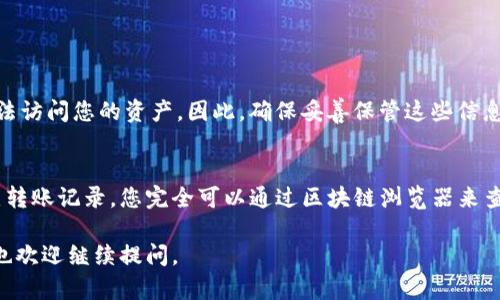 关于“tokenim恢复转账记录”这个问题，实际上在不同的区块链和加密货币平台上，转账记录的恢复情况可能会有一定的差异。以下是一些相关的信息和建议：

什么是Tokenim
Tokenim是一种区块链技术，常用于管理和转移数字资产。用户在使用Tokenim进行交易时，所有交易记录都会被保存在区块链上，这些记录不可更改、不可删除，因此从理论上讲，转账记录一旦生成就永远存在。

转账记录的恢复
如果你是指是否可以通过某种方式找回或恢复转账记录，通常可以通过区块链浏览器查找相关的交易记录。你只需要输入相应的地址或者交易哈希值，就能够看到详细的交易信息。

如何查找转账记录
为了查找转账记录，您可以按照以下步骤操作：
ol
    li访问区块链浏览器，例如以太坊的Etherscan或比特币的Blockchair。/li
    li在搜索栏中输入您的钱包地址或交易ID（Hash）。/li
    li查看该地址的所有交易记录，包括发送和接收的资产、时间戳和交易状态。/li
/ol

注意事项
即便区块链上的记录永远不能被删除，但是如果您丢失了访问钱包的私钥或者助记词，您将无法访问您的资产。因此，确保妥善保管这些信息是非常重要的。正如一句老话说的：“一失足成千古恨”，因此在处理数字资产时，务必小心谨慎。

总结
Tokenim以及其他区块链技术使得转账记录的透明和不可篡改成为可能。如果有需要查看历史转账记录，您完全可以通过区块链浏览器来查找。如果您有更多的问题或不清楚的地方，建议向相关平台的客服进行咨询。

希望上述内容能帮助您更好地理解Tokenim和转账记录的相关情况！如果您有更多具体问题，也欢迎继续提问。