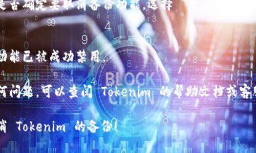 要取消 Tokenim 的备份，您可以按以下步骤进行操作：

1. **登录账户**：
   首先，打开 Tokenim 应用，使用您的账户信息登录。

2. **进入设置**：
   在主屏幕上，找到 “设置” 选项，通常是在应用界面的右上角或者侧边菜单中。

3. **查找备份选项**：
   在设置菜单中，搜索与“备份”或“数据管理”相关的选项。该选项可能会被标记为 “备份设置” 或 “数据保护”。

4. **取消备份**：
   进入备份选项后，您应该可以找到一个关于启用或禁用备份的开关。将其关闭即可取消备份功能。

5. **确认取消**：
   可能会弹出确认窗口，询问您是否确定要取消备份功能，选择 “是” 或 “确认”，以完成操作。

6. **检查状态**：
   再次查看备份选项，确保备份功能已被成功禁用。

如果您在取消备份过程中遇到任何问题，可以查阅 Tokenim 的帮助文档或客服电话寻求进一步的支持。

希望以上步骤能够帮助您顺利取消 Tokenim 的备份！