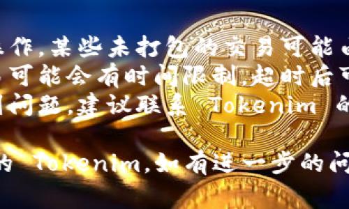 取消未打包的 Tokenim 通常涉及到一些特定的步骤。以下是一个大致的指南，你可以尝试按照以下步骤进行操作：

### 步骤一：打开 Tokenim 应用

首先，确保你已经打开了 Tokenim 应用并登录到你的账户。

### 步骤二：去到未打包的设置

在应用中，寻找“未打包”或“未打包交易”的选项。通常，这些设置可以在主菜单或账户设置中找到。

### 步骤三：选择取消未打包

找到未打包的交易后，选择你希望取消的交易。通常会有一个“取消”或“删除”的选项。

### 步骤四：确认取消

点击“取消”后，系统会要求你确认这个操作。请仔细核对你选择的交易，确认无误后点击确认。

### 步骤五：检查状态

交易成功取消后，建议你返回未打包的页面，确认该交易确实被取消。

### 注意事项

1. **操作权限**：确保你有权限进行取消操作，某些未打包的交易可能由于系统设置限制而无法取消。
2. **时间限制**：有些平台对未打包的交易可能会有时间限制，超时后可能不能取消。
3. **联系客服**：如果你在操作过程中遇到问题，建议联系 Tokenim 的客服获取帮助。

希望这些信息能够帮助你顺利取消未打包的 Tokenim。如有进一步的问题，随时提问！