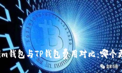 Tokenim钱包与TP钱包费用对比：哪个更划算？