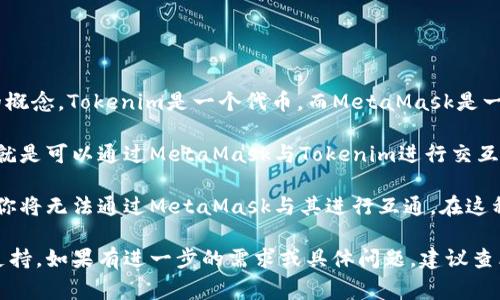 在区块链和加密货币领域，“Tokenim”和“狐狸”（通常指的是MetaMask钱包）是两个不同的概念。Tokenim是一个代币，而MetaMask是一个广受欢迎的以太坊和ERC-20代币的钱包。

从技术上讲，如果Tokenim是基于以太坊或其他与MetaMask兼容的区块链发行的代币，你就是可以通过MetaMask与Tokenim进行交互的。用户只需将Tokenim代币添加到MetaMask中，就可以在该钱包中管理和交易这些代币。

然而，如果Tokenim是基于一个不兼容于MetaMask的区块链（例如某些专有区块链），那么你将无法通过MetaMask与其进行互通。在这种情况下，你可能需要使用Tokenim特定的钱包或平台。

总的来说，要实现互通的关键在于Tokenim的区块链类型以及它是否得到了MetaMask的支持。如果有进一步的需求或具体问题，建议查看Tokenim的官方文档或社区支持。