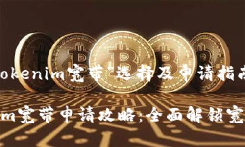 分析“Tokenim宽带”选择及申请指南

Tokenim宽带申请攻略：全面解锁宽带服务