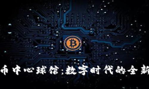 加密货币中心球馆：数字时代的全新竞技场