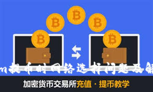 Tokenim提币时网络选择问题及解决方案