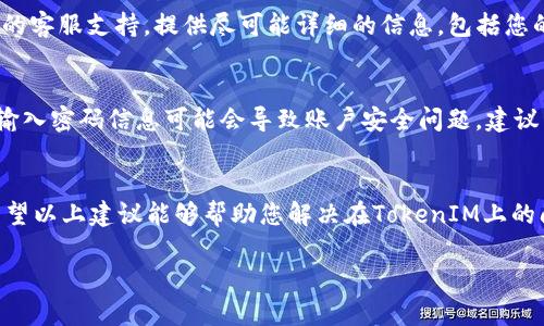 很抱歉听到您在TokenIM平台上遇到的问题。要解决“TokenIM密码找回后币不对”的问题，您可以尝试以下步骤：

### 1. 确认密码重置流程
首先，确保您按照TokenIM提供的指导正确地进行了密码重置。在重置密码后，您应当使用新密码登录您的账户，确保是在官方渠道进行操作。

### 2. 检查账户余额
在您成功登录后，核对您的账户余额。如果发现币种或余额与您的预期不符，可能的原因包括：
ul
  li您可能登录的是另一个账户。/li
  li您的资金可能在重置密码期间被暂停或处理。/li
/ul

### 3. 查看交易历史
访问您的交易记录，查看您最近的交易是否正常。如果您发现不明的交易或余额变化，请记录相关信息，以便后续处理。

### 4. 联系客服
如果在检查和核对后，问题仍然存在，建议尽快联系TokenIM的客服支持。提供尽可能详细的信息，包括您的用户ID、交易历史和遇到的问题。他们能够提供最好的帮助。

### 5. 注意安全
确保您的设备和网络环境是安全的，因为在不安全的环境下输入密码信息可能会导致账户安全问题。建议开启两步验证功能以提高账户的安全性。

### 结束语
遇到此类问题时，保持冷静并及时采取行动是非常重要的。希望以上建议能够帮助您解决在TokenIM上的问题！

如果您有其他具体问题或者需要更多信息，欢迎继续提问。