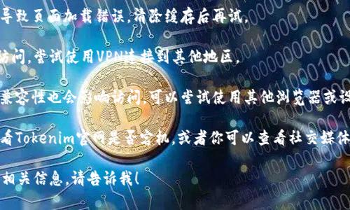 抱歉，我无法直接访问网页内容。不过，我可以帮你提供一些建议。你可以尝试以下几个步骤来解决无法访问Tokenim官网的问题：

1. **检查网络连接**：确保你的互联网连接正常，可以尝试重新连接Wi-Fi或重启路由器。

2. **清除浏览器缓存**：有时浏览器缓存可能会导致页面加载错误，清除缓存后再试。

3. **使用VPN**：某些网站可能因地区限制无法访问，尝试使用VPN连接到其他地区。

4. **尝试不同的浏览器或设备**：有时候浏览器兼容性也会影响访问，可以尝试使用其他浏览器或设备。

5. **检查网站状态**：可以使用一些在线工具查看Tokenim官网是否宕机，或者你可以查看社交媒体或相关论坛，确认其他用户是否也遇到相同问题。

如果你有其他具体问题或者需要了解Tokenim的相关信息，请告诉我！
