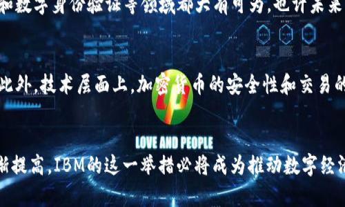   IBM推出加密货币：数字经济新时代的颠覆性举措 / 
 guanjianci IBM, 加密货币, 数字经济, 技术创新 /guanjianci 

引言：数字经济的浪潮
随着科技进步，数字经济已成为现代社会不可逆转的潮流。“一日之计在于晨”，科技的每一次创新都在为未来铺路。而近期，IBM的加密货币发布更是令人瞩目，标志着数字经济的又一次深刻变革。作为全球最大的IT服务公司之一，IBM的每一步都备受瞩目，他们推出的加密货币将如何改变数字经济的版图？让我们一起深入探讨。

加密货币的崛起：机遇与挑战
加密货币自从比特币在2009年问世以来，逐渐从边缘走向主流。在这个过程中，加密货币不仅仅是一种支付手段，更是全球经济的重要组成部分。它们打破了传统金融体系的束缚，让人们能够更加自由地进行财富的管理与转移。但与此同时，加密货币市场也充满了不确定性，波动性、监管政策以及黑客攻击等因素随时可能对其产生重大的影响。“疾风知劲草”，在这个蓬勃发展的市场中，只有具备强大技术实力和市场洞察力的企业才能立于不败之地。

IBM加密货币的起源与愿景
作为全球技术巨头，IBM一直以来都在探索区块链技术的应用。早在2017年，IBM就已经推出了基于区块链的金融服务平台，如今的加密货币是这一历程的重要延续。IBM加密货币的推出，旨在为企业提供更加高效、安全的支付解决方案，尤其是在跨境交易中，以解决传统金融交易的高成本与低效率等问题。“细水长流”，IBM希望通过自身的技术积累，将加密货币打造成稳定、高效的数字资产。

IBM加密货币的关键特点
IBM的加密货币与市场上其他加密货币相比，具有以下几个显著特点：
ul
listrong安全性极高：/strong基于IBM强大的云计算平台和先进的加密技术，确保交易的安全与隐私。/li
listrong稳定性强：/strong通过与传统法币挂钩，减少市场波动性，降低投资风险。/li
listrong全球支付便捷：/strong专为跨境交易设计，几乎可以即时完成支付，提升交易效率。/li
listrong明确的合规框架：/strong在各国监管政策下，确保合法合规，减少政策风险。/li
/ul

对传统金融的颠覆
IBM加密货币的发布，不仅是对现有加密市场的一次冲击，也将对传统金融体系产生深远的影响。传统金融机构往往需要3到5个工作日来处理跨境交易，而IBM加密货币则能够几乎即时完成转账。这对跨国公司、以及需要进行频繁交易的企业来说，无疑是个福音。正如西方谚语所说：“时间就是金钱”，在商业竞争中，谁能更高效，谁就能赢得先机。

IBM加密货币的市场前景
IBM加密货币的前景引发了业界的广泛关注。随着越来越多的企业愿意尝试数字货币，IBM加密货币的应用场景也会越来越广泛。从传统的供应链金融，到新兴的数字资产交易，乃至于甚至可以在微支付和数字身份验证等领域都大有可为。也许未来的某一天，人人都能通过IBM的加密货币在线上购物、出行、或进行其他交易，使生活更加便捷。

迎接挑战：监管与技术
尽管前景光明，但IBM及其加密货币仍面临着诸多挑战。首先是全球各国对加密货币的监管政策不一，企业在运营过程中需要关注各地的法律法规，而这些法规的变化也将影响IBM加密货币的市场表现。此外，技术层面上，加密货币的安全性和交易的速度也将直接影响用户的体验。“山重水复疑无路，柳暗花明又一村”，只有在不断创新中迎接挑战，才能在竞争中脱颖而出。

结语：数字未来的探索之旅
IBM加密货币的推出，意味着站在了数字经济的最前沿，然而这仅仅是一个开始。在未来的征程中，IBM将继续探索更多的可能性，为人们带来更为安全、便捷的金融体验。随着社会对数字货币接受度的逐渐提高，IBM的这一举措必将成为推动数字经济发展的重要力量。对于所有参与者来说，正如古话所说：“仁者见仁，智者见智”，每个人都可以在这个新时代找到自己适合的角色，共同推动科技的进步。