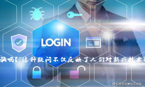 在当今快速发展的加密货币和区块链世界中，Tokenim 作为一款新兴的代币或平台，常常引发用户的关注与讨论。许多人在搜索时会问：“Tokenim 诈骗吗？”这种疑问不仅反映了人们对新兴技术的警惕心理，也反映了对加密货币市场的不确定性。在这篇文章中，我们将深入探讨 Tokenim 的性质、潜在的风险，以及如何保护自己免受可能的诈骗。

Tokenim：深度解析其真相与潜在风险，揭示背后的诈骗风险