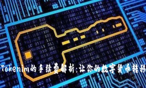 火币转到Tokenim的手续费解析：让你的数字货币转移更加划算