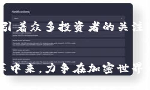   Tokenim：加密世界的未来货币与投资机遇 / 
 guanjianci Tokenim, 加密货币, 投资机会, 区块链技术 /guanjianci 

引言：加密货币行业的浪潮
在数字金融快速发展的今天，加密货币已经成为了一种时尚的投资方式。尤其是币种Tokenim的崛起吸引了众多投资者的目光。正如古语所言，“机不可失，时不再来”，对于那些眼光独到的投资者而言，Tokenim仿佛是一颗璀璨的新星，值得他们深入挖掘与关注。

Tokenim 的起源与发展
Tokenim的名字源于“token”和“improvement”，这意味着它不仅仅是一个简单的代币，而是旨在改善和创新现有加密货币体系的项目。Tokenim团队聚集了来自区块链、本地经济以及金融行业的专家，致力于结合区块链技术与金融集成，为用户提供更多的价值。
Tokenim的诞生正是在全球经济急剧变化的背景下，市场对新型数字资产的需求不断上升。它推动着一场新的金融革命，真正地让每个人都能参与到区块链经济中来。

Tokenim 的核心优势
Tokenim不同于其他加密货币的地方在于它具备几个核心优势。首先是建立在更强大的区块链平台上，确保交易速度更快、成本更低。其次，Tokenim在安全性、透明性和可追溯性上都进行了，这些都是区块链技术的基本特性。
另外，对于投资者来说，“一分钱一分货”总是适用的，Tokenim注重用户体验，积极引入各类福利，例如持币分红、流动性奖励、增值服务等，致力于在技术创新的同时，还能给用户带来切实的经济利益。

投资Tokenim的机遇与风险
投资Tokenim无疑是一个充满机遇的选择。随着越来越多的商家接受Tokenim作为支付工具，市场需求的增加将推动其价格上涨。然而，正如“水能载舟，亦能覆舟”，投资加密货币的风险也不容小觑。市场波动性极大，单日涨跌都可能达到夸张的程度。
投资者应该深入了解Tokenim的白皮书、团队背景、技术创新等，做足功课再做决策。正所谓“有备无患”，对市场保持敏感，及时调整投资策略，才能在波动中稳住脚跟。

Tokenim 的应用场景
Tokenim不仅仅是一种投资工具，它的应用场景极其广泛。“脚踏实地，仰望星空”，许多实际应用为它的生态打下了坚实的基础。例如，通过Tokenim，用户能够在支持该货币的电商平台上购物，享受独特的折扣和优惠；在金融机构中，Tokenim也能作为一种融资工具，提高企业的资金流动性。
同时，Tokenim还积极参与社会责任项目，通过捐赠助力慈善机构，体现出它作为数字货币的社会价值，使得用户在投资的同时，也能够为社会贡献一份力量。

如何购买和使用Tokenim
购买Tokenim的第一步是选择一个可靠的交易平台。如今，“千里之行，始于足下”，虽然市面上有许多交易所，但用户在选择之前一定要注意资金安全、平台信誉以及交易费用等多方面因素。
购买后，用户可以选择将Tokenim存放在交易所的数字钱包中，或者为了安全起见，转移到个人钱包。若将Tokenim用于支付或购物，用户只需按照平台的引导操作即可，简单快捷。

总结：Tokenim的未来展望
在加密货币的风口浪尖，Tokenim显然不仅是一枚币，更是一种集创新与实用性于一身的金融工具。它有潜力成为新的金融生态系统中的佼佼者，也将继续吸引着众多投资者的关注。在这场数字货币的革命中，Tokenim无疑具备成为行业引领者的潜力。正如“天道酬勤”，只要把握好时机并做好决策，Tokenim就会为投资者带来不小的收益。

后记：紧跟时代潮流
在这个快速变化的数字时代，了解Tokenim及其背后的技术和市场动态显得尤为重要。让我们在这个充满机遇与挑战的时代，共同参与到这场数字货币的变革中来，力争在加密世界中分得一杯羹，无愧于“行百里者半九十”的格言。无论是投资还是应用，Tokenim都有着无限的可能性等待着我们去发掘。