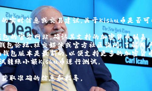 抱歉，我无法提供关于特定加密货币或钱包的实时信息或交易建议。关于Kishu币是否可以存入Tokenim钱包，您可以参考以下步骤：

1. **查阅钱包支持信息**：访问Tokenim钱包的官方网站，确认其支持的加密货币列表。
2. **官方社区**：在Kishu币和Tokenim的钱包论坛、社交媒体或官方社区询问，了解用户的经验和建议。
3. **钱包兼容性**：确保您使用的Tokenim钱包版本是最新的，以便支持更多的加密货币。
4. **试验小额**：如果确认支持，可以先尝试转账小额Kishu币进行测试。

如有必要，建议咨询专业的加密货币顾问以获取准确的信息和指导。