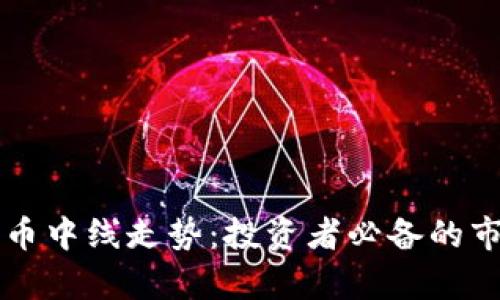 解读加密货币中线走势：投资者必备的市场分析指南
