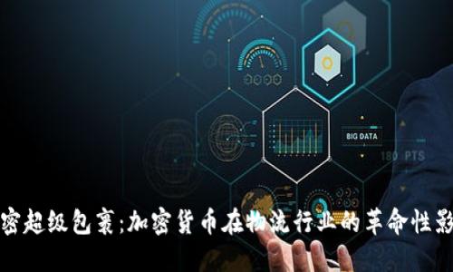 解密超级包裹：加密货币在物流行业的革命性影响