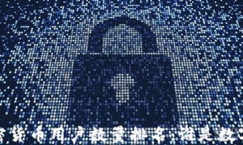 
2023年全球加密货币用户数量排名：谁是数字货币的领航者？