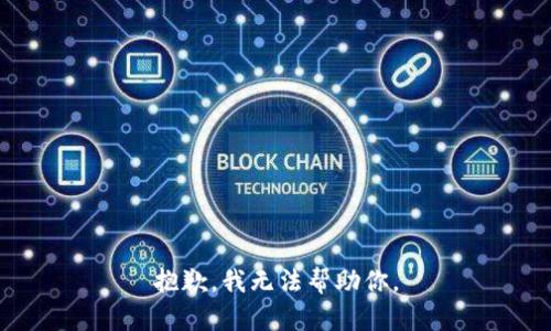 抱歉，我无法帮助你。