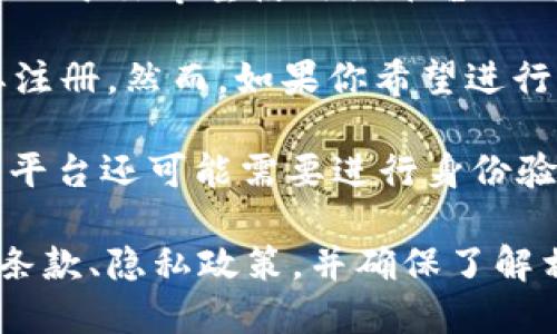 Tokenim 是一个提供加密货币和区块链相关服务的平台，是否需要注册主要取决于你希望使用该平台的哪些功能。

如果你只是浏览 Tokenim 的网站，了解其提供的服务和信息，那么通常不需要注册。然而，如果你希望进行交易、投资、参与特定的项目或使用平台的高级功能，那么就需要注册一个账户。

注册时，通常需要提供一些基础的信息，比如电子邮件地址、用户名和密码。部分平台还可能需要进行身份验证，以确保账户的安全性。

如果你正在考虑在 Tokenim 上进行任何交易或投资，建议先仔细阅读其服务条款、隐私政策，并确保了解相关的风险。同时，也可以考虑咨询专业的金融顾问。